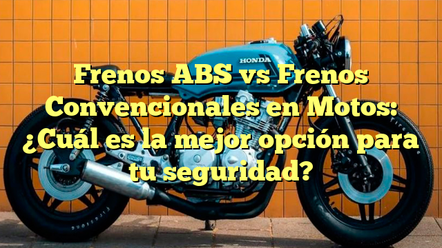 Frenos ABS vs Frenos Convencionales en Motos: ¿Cuál es la mejor opción para tu seguridad?