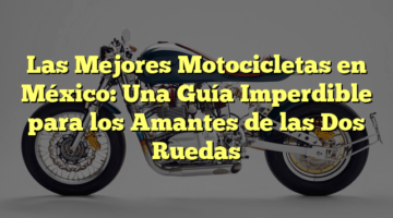 Las Mejores Motocicletas en México: Una Guía Imperdible para los Amantes de las Dos Ruedas
