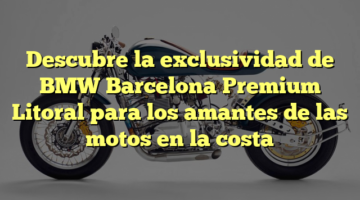 Descubre la exclusividad de BMW Barcelona Premium Litoral para los amantes de las motos en la costa