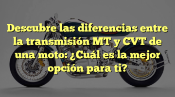 Descubre las diferencias entre la transmisión MT y CVT de una moto: ¿Cuál es la mejor opción para ti?