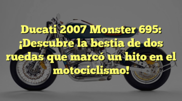 Ducati 2007 Monster 695: ¡Descubre la bestia de dos ruedas que marcó un hito en el motociclismo!