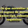 Todo lo que necesitas saber sobre el seguro de motocicleta en México: tips, coberturas y requisitos