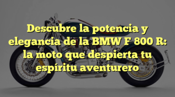 Descubre la potencia y elegancia de la BMW F 800 R: la moto que despierta tu espíritu aventurero