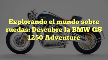 Explorando el mundo sobre ruedas: Descubre la BMW GS 1250 Adventure