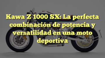Kawa Z 1000 SX: La perfecta combinación de potencia y versatilidad en una moto deportiva