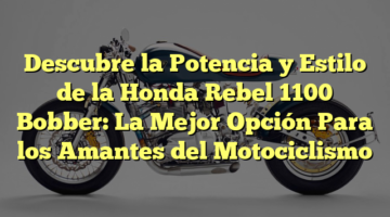 Descubre la Potencia y Estilo de la Honda Rebel 1100 Bobber: La Mejor Opción Para los Amantes del Motociclismo