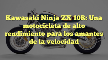 Kawasaki Ninja ZX 10R: Una motocicleta de alto rendimiento para los amantes de la velocidad