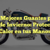 Los Mejores Guantes para Moto de Invierno: Protección y Calor en tus Manos