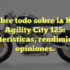 Descubre todo sobre la Kymco Agility City 125: características, rendimiento y opiniones.