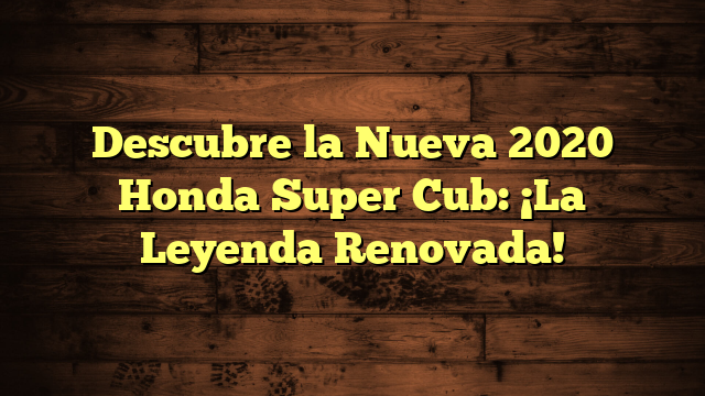 Descubre la Nueva 2020 Honda Super Cub: ¡La Leyenda Renovada ...