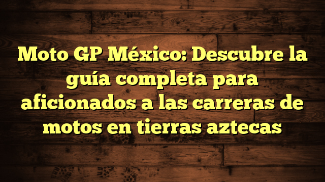 Moto GP México: Descubre la guía completa para aficionados a las ...