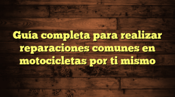 Guía completa para realizar reparaciones comunes en motocicletas por ti mismo