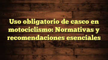 Uso obligatorio de casco en motociclismo: Normativas y recomendaciones esenciales